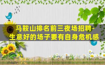 马鞍山排名前三夜场招聘-生意好的场子要有自身危机感